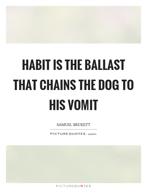 Habit is the ballast that chains the dog to his vomit Picture Quote #1