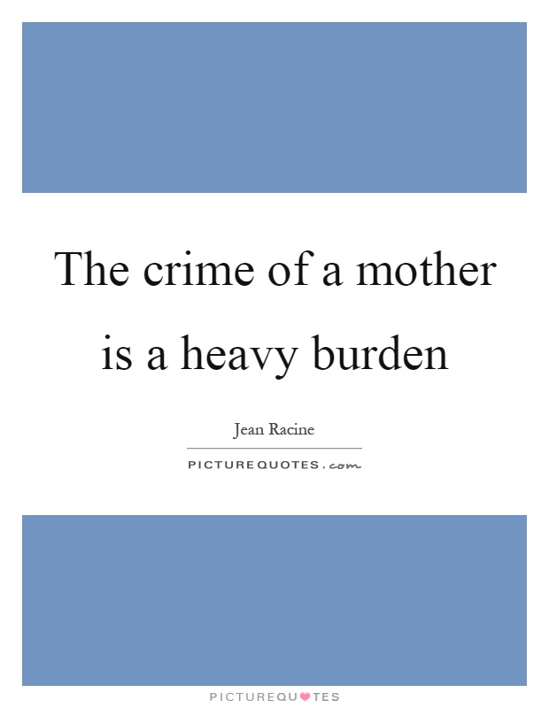 The crime of a mother is a heavy burden Picture Quote #1
