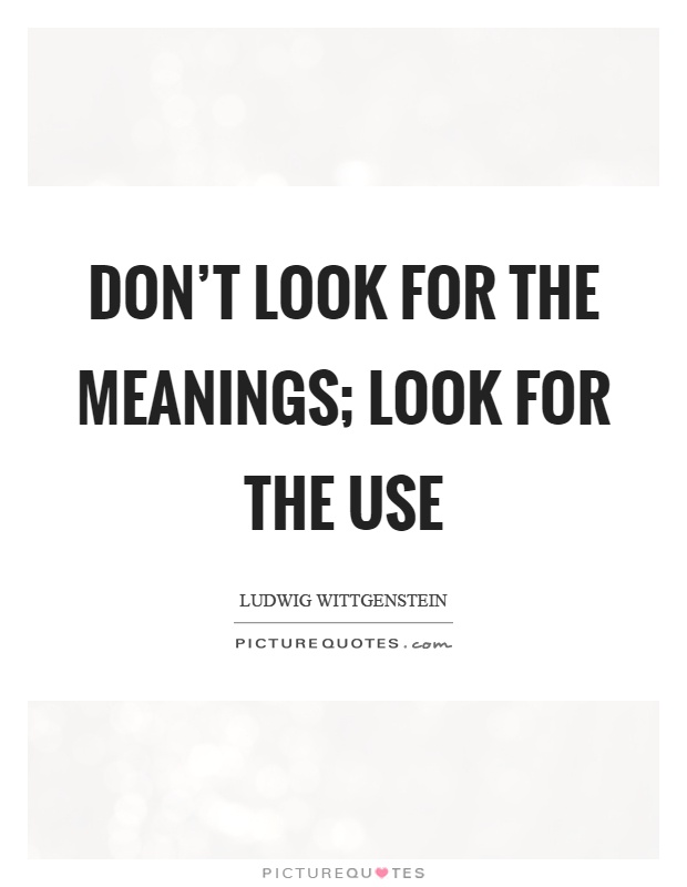 Don’t look for the meanings; look for the use Picture Quote #1