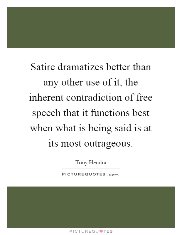 Satire dramatizes better than any other use of it, the inherent contradiction of free speech that it functions best when what is being said is at its most outrageous Picture Quote #1