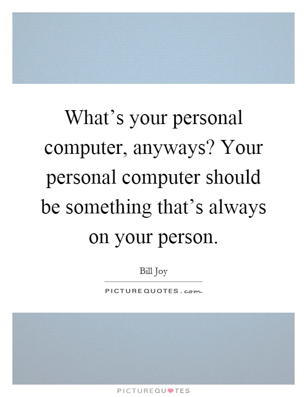 What’s your personal computer, anyways? Your personal computer should be something that’s always on your person Picture Quote #1