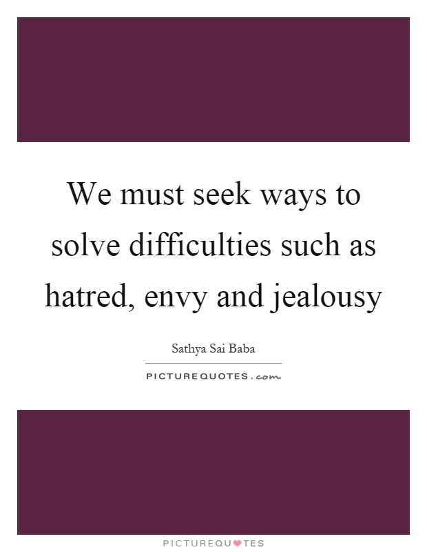 We must seek ways to solve difficulties such as hatred, envy and jealousy Picture Quote #1