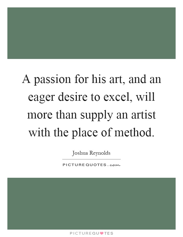 A passion for his art, and an eager desire to excel, will more than supply an artist with the place of method Picture Quote #1