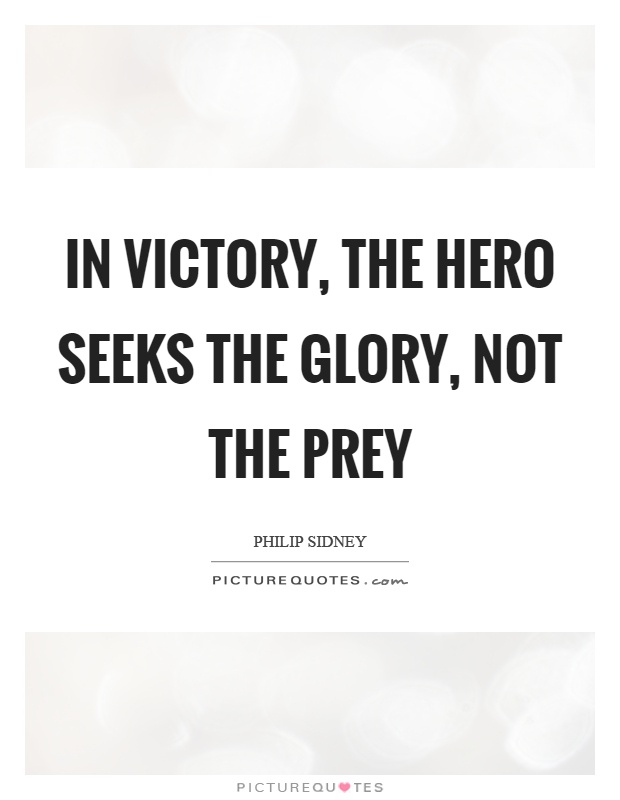In victory, the hero seeks the glory, not the prey Picture Quote #1