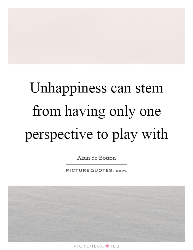 Unhappiness can stem from having only one perspective to play with Picture Quote #1