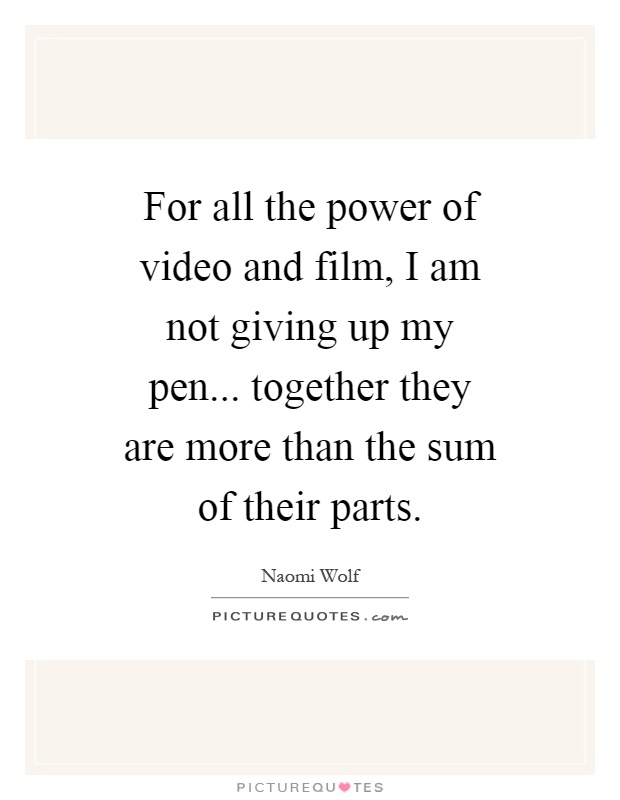 For all the power of video and film, I am not giving up my pen... together they are more than the sum of their parts Picture Quote #1