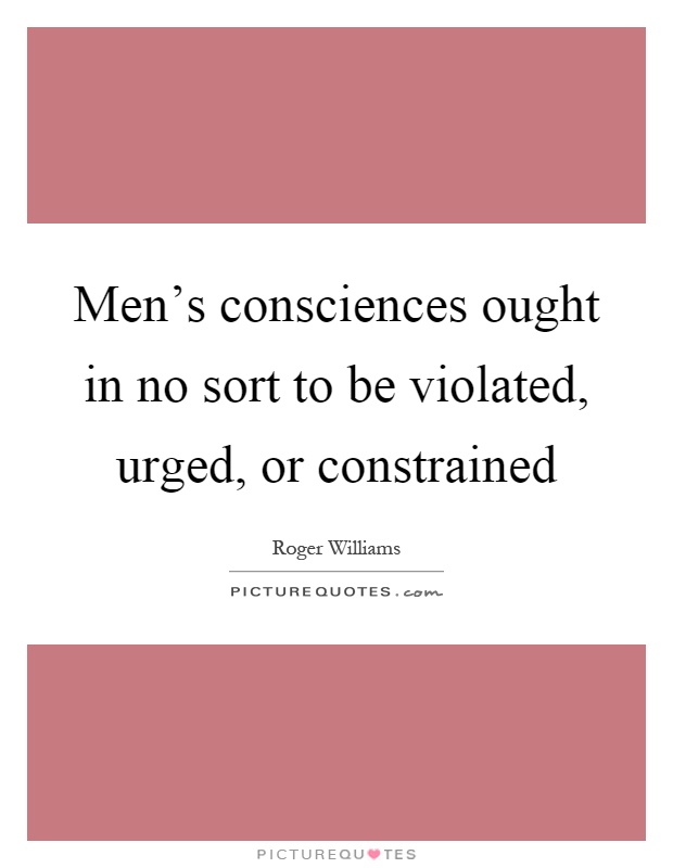 Men's consciences ought in no sort to be violated, urged, or constrained Picture Quote #1