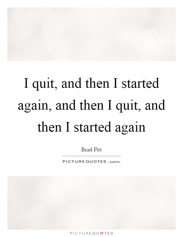 I quit, and then I started again, and then I quit, and then I started again Picture Quote #1