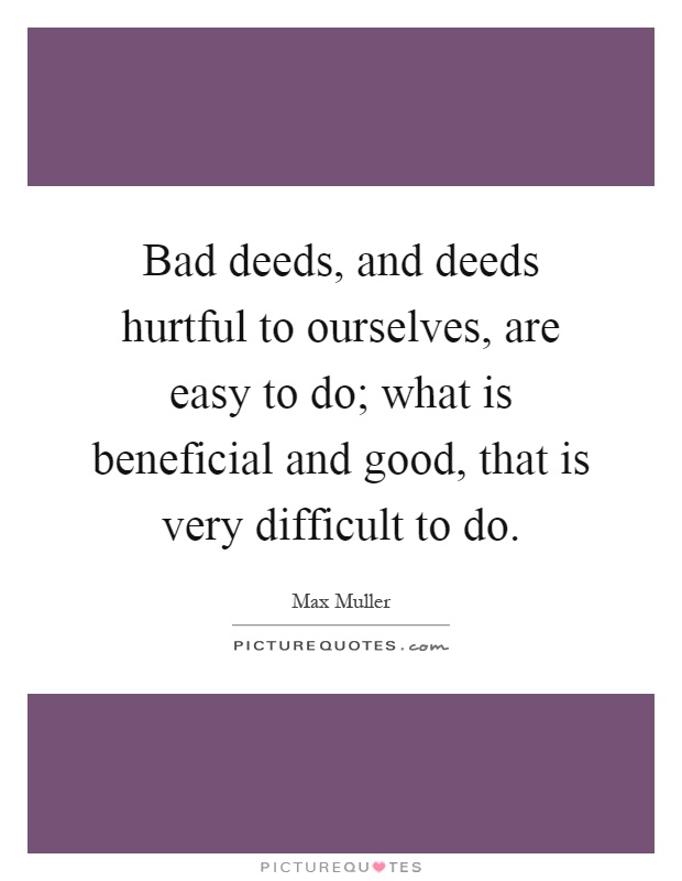 Bad deeds, and deeds hurtful to ourselves, are easy to do; what is beneficial and good, that is very difficult to do Picture Quote #1