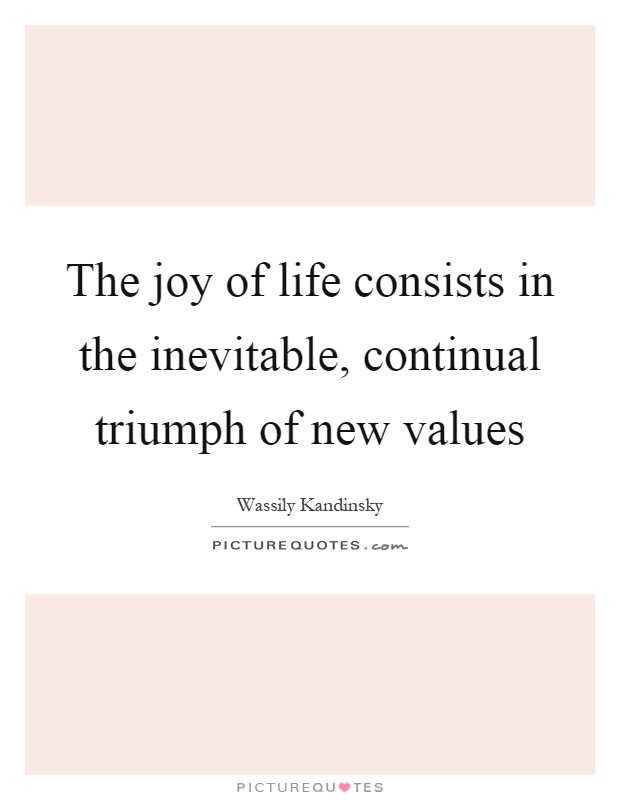 The joy of life consists in the inevitable, continual triumph of new values Picture Quote #1
