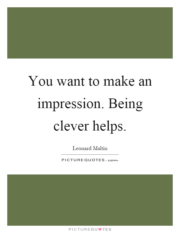 You want to make an impression. Being clever helps Picture Quote #1