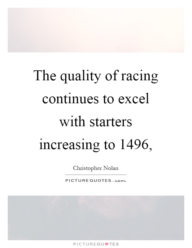 The quality of racing continues to excel with starters increasing to 1496, Picture Quote #1