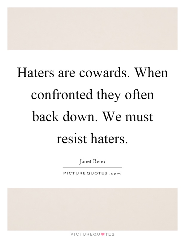 Haters are cowards. When confronted they often back down. We must resist haters Picture Quote #1
