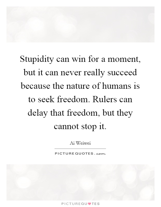 Stupidity can win for a moment, but it can never really succeed because the nature of humans is to seek freedom. Rulers can delay that freedom, but they cannot stop it Picture Quote #1