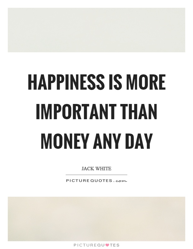 Happiness is more important than money any day Picture Quote #1