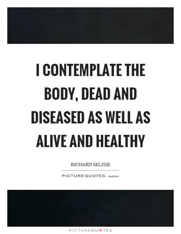 I contemplate the body, dead and diseased as well as alive and healthy Picture Quote #1