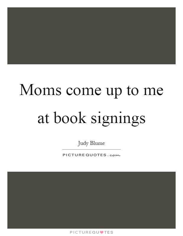 Moms come up to me at book signings Picture Quote #1