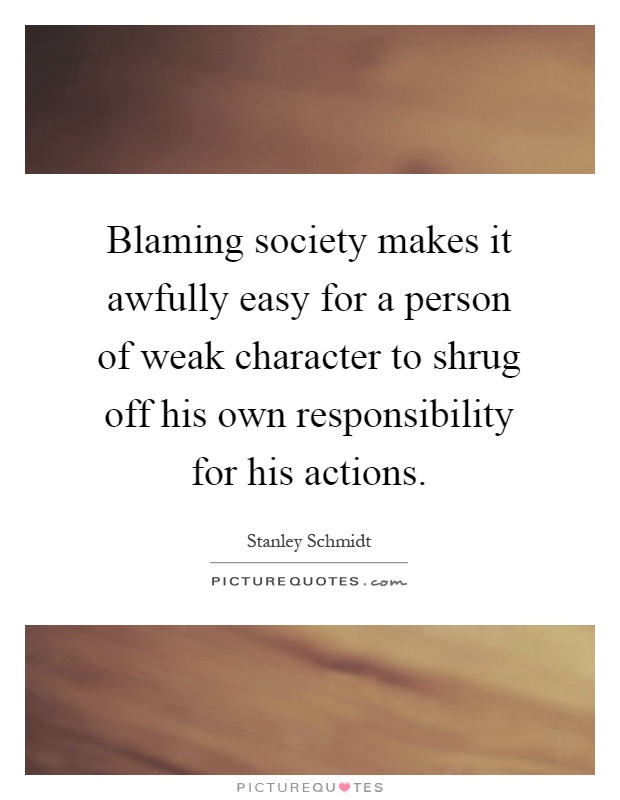 Blaming society makes it awfully easy for a person of weak character to shrug off his own responsibility for his actions Picture Quote #1