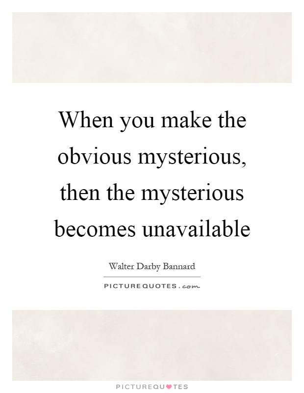When you make the obvious mysterious, then the mysterious becomes unavailable Picture Quote #1