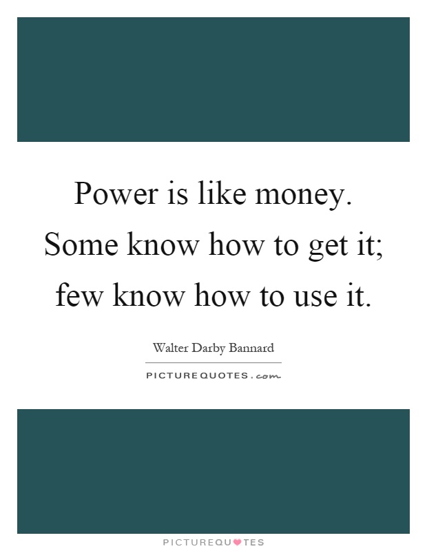 Power is like money. Some know how to get it; few know how to use it Picture Quote #1