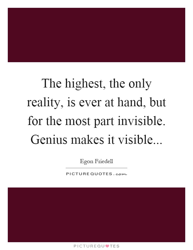 The highest, the only reality, is ever at hand, but for the most part invisible. Genius makes it visible Picture Quote #1