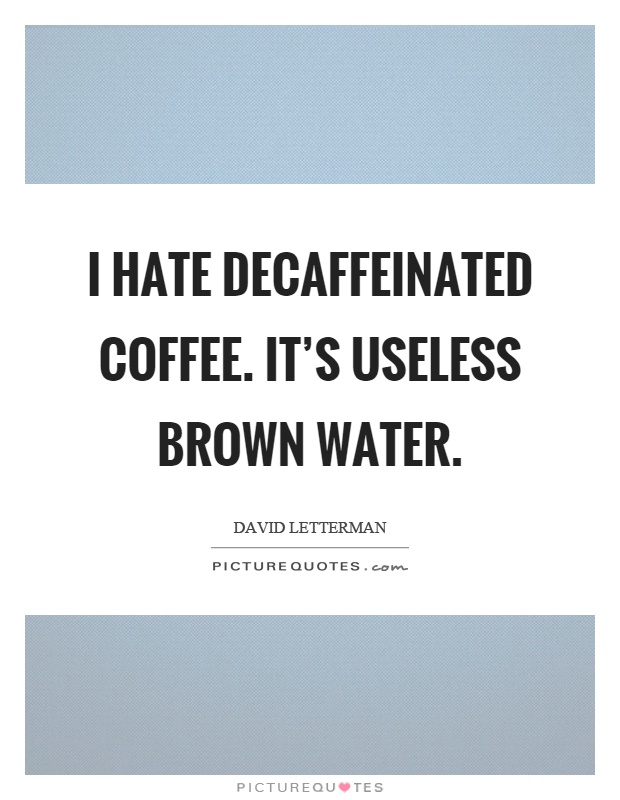 I hate decaffeinated coffee. It’s useless brown water Picture Quote #1
