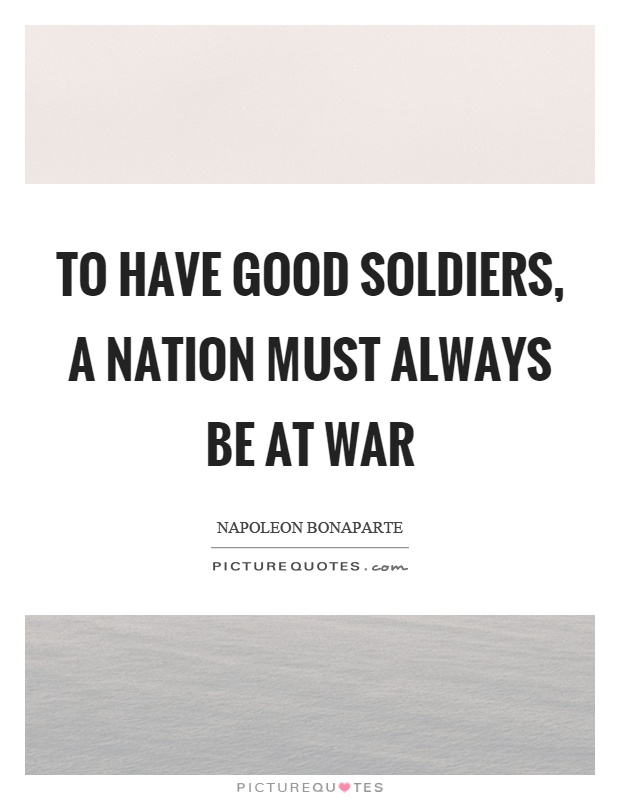 To have good soldiers, a nation must always be at war Picture Quote #1
