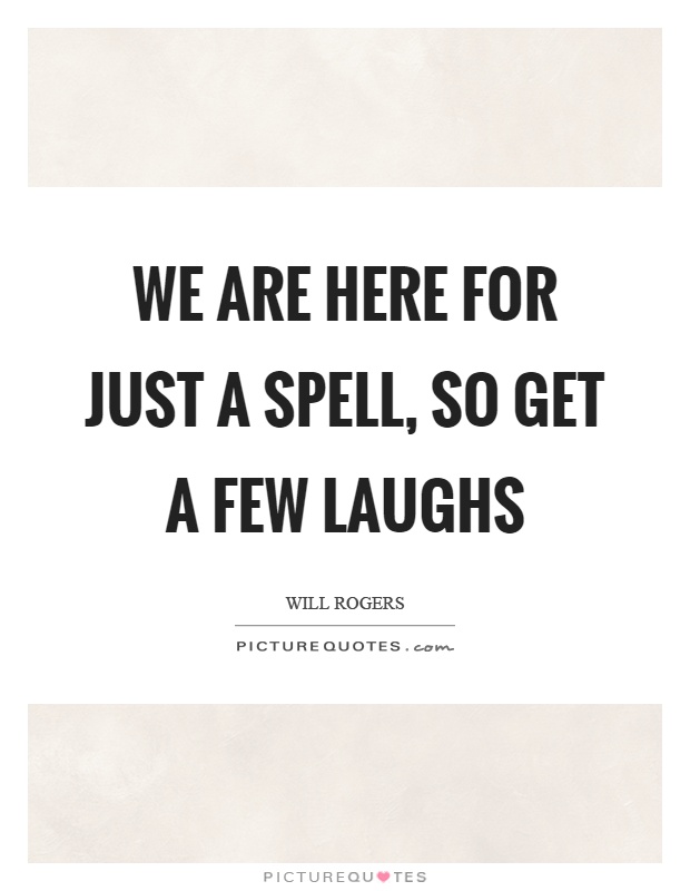 We are here for just a spell, so get a few laughs Picture Quote #1