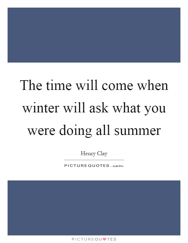 The time will come when winter will ask what you were doing all summer Picture Quote #1