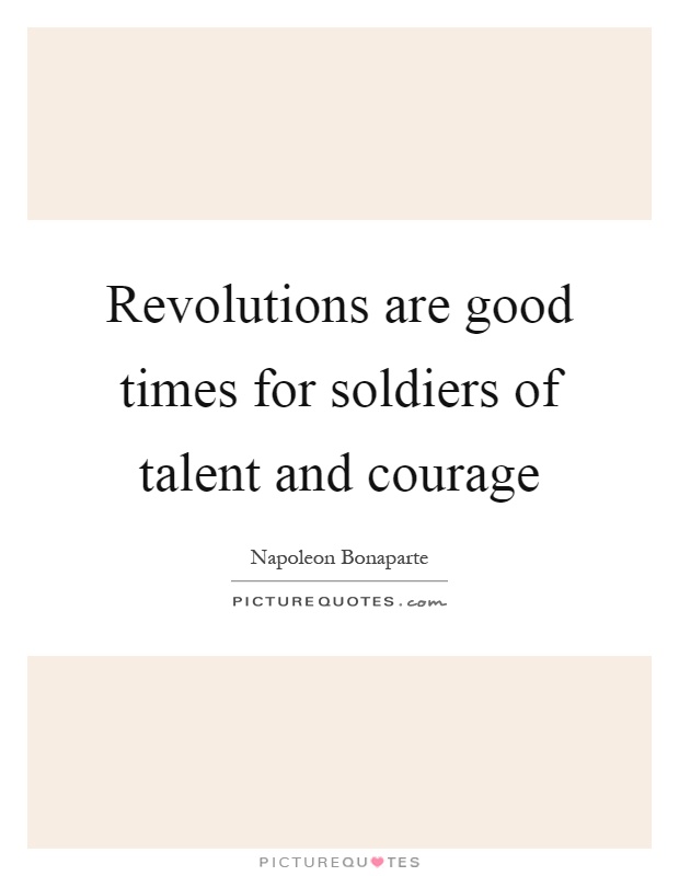 Revolutions are good times for soldiers of talent and courage Picture Quote #1