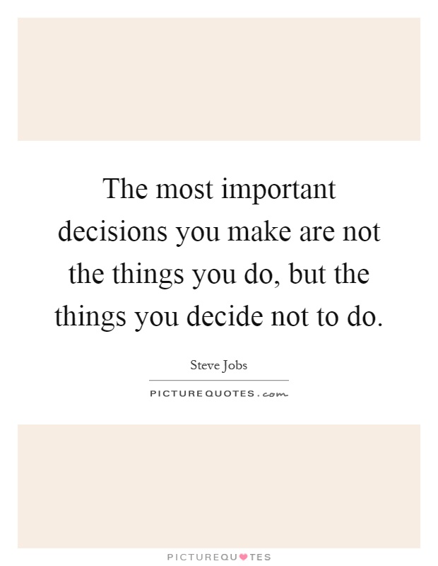 The most important decisions you make are not the things you do, but the things you decide not to do Picture Quote #1
