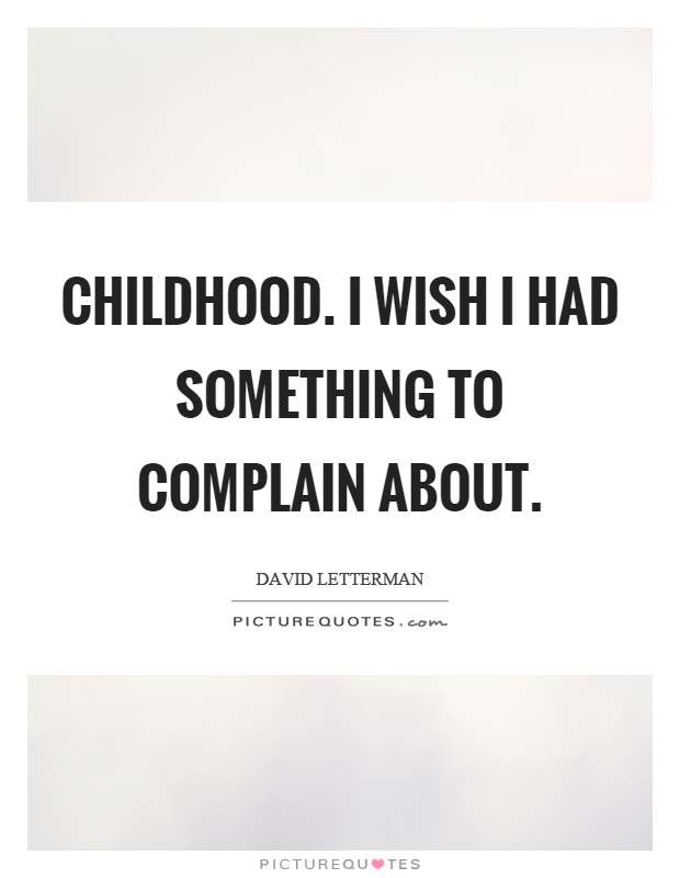 Childhood. I wish I had something to complain about Picture Quote #1
