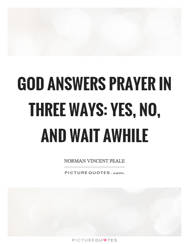 God answers prayer in three ways: yes, no, and wait awhile Picture Quote #1