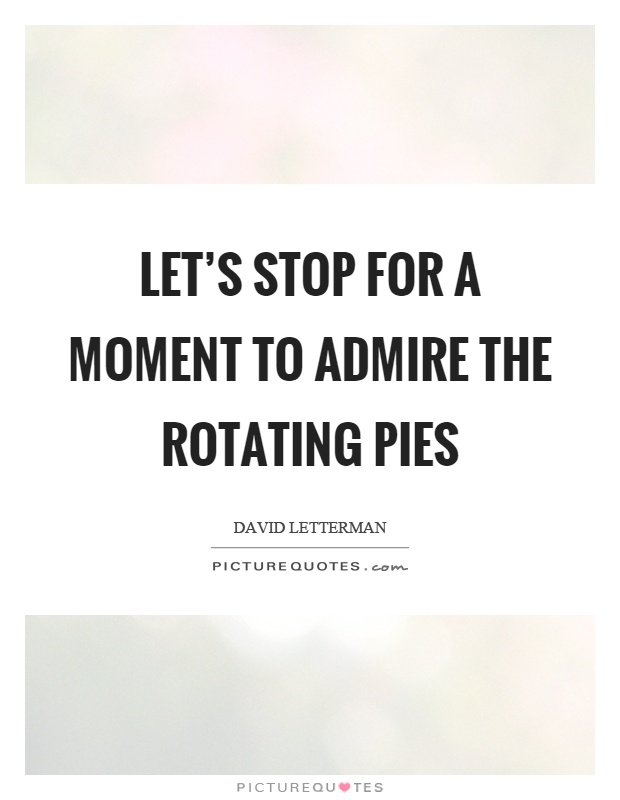Let’s stop for a moment to admire the rotating pies Picture Quote #1