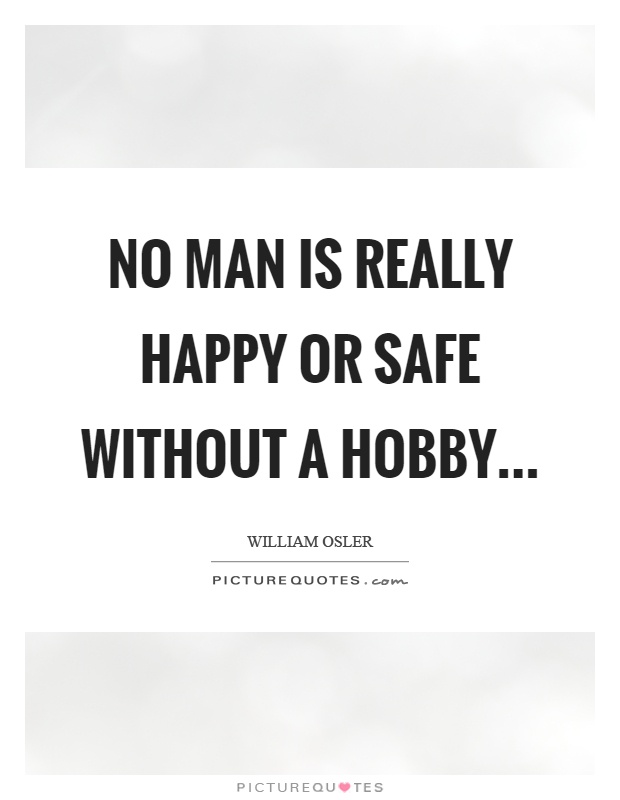 No man is really happy or safe without a hobby Picture Quote #1