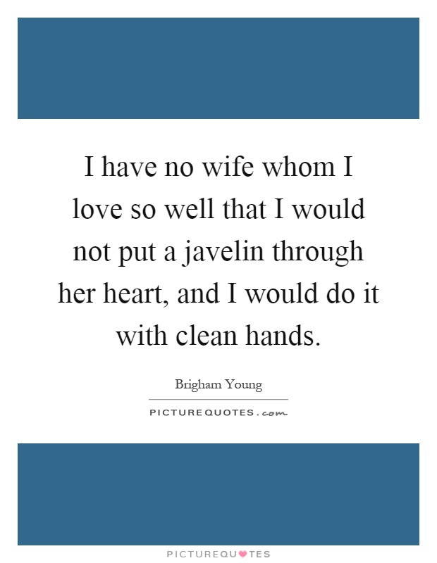 I have no wife whom I love so well that I would not put a javelin through her heart, and I would do it with clean hands Picture Quote #1