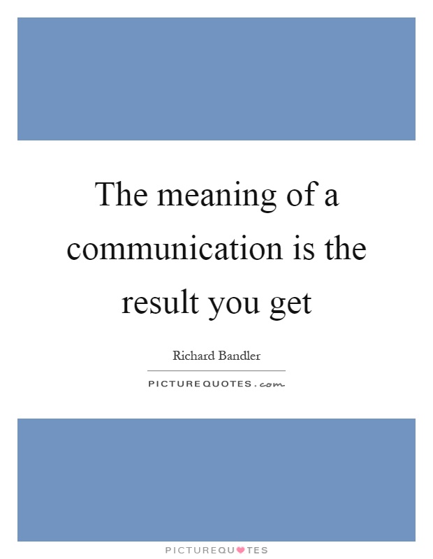 The meaning of a communication is the result you get Picture Quote #1