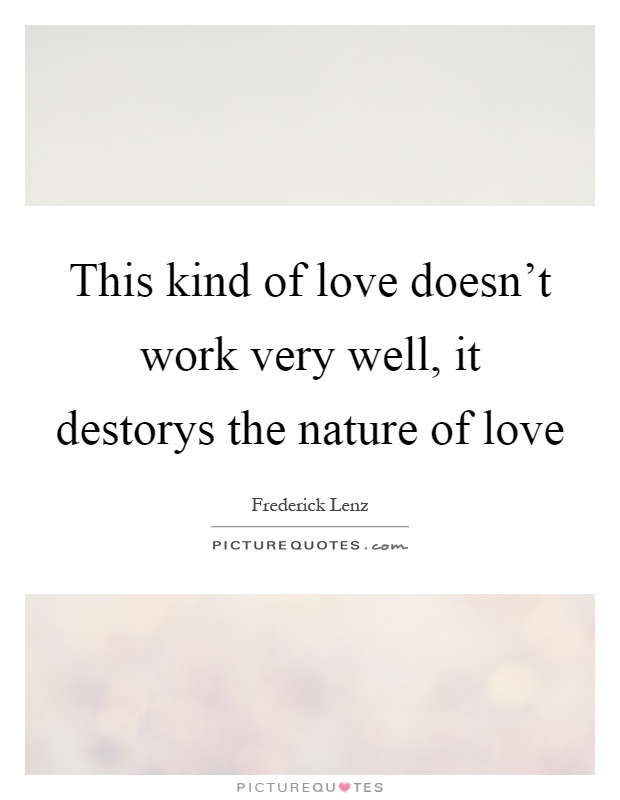 This kind of love doesn’t work very well, it destorys the nature of love Picture Quote #1