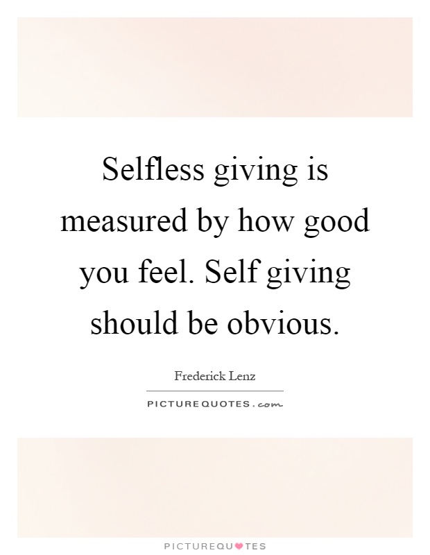 Selfless giving is measured by how good you feel. Self giving should be obvious Picture Quote #1