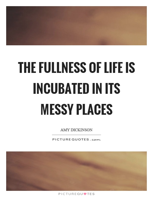 The fullness of life is incubated in its messy places Picture Quote #1