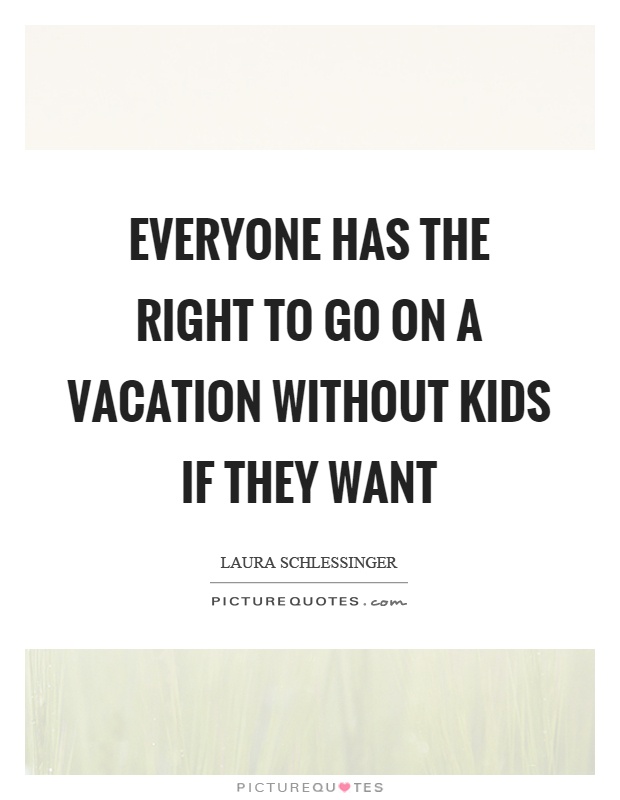 Everyone has the right to go on a vacation without kids if they want Picture Quote #1
