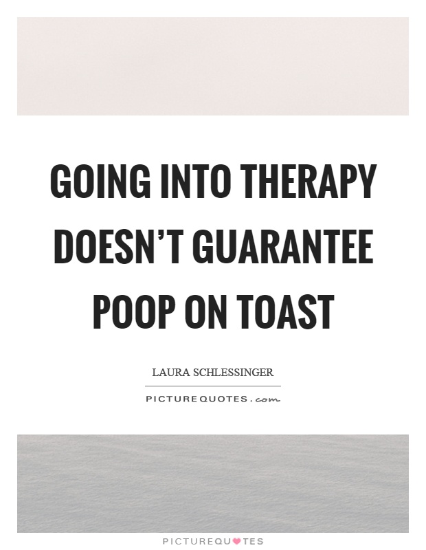 Going into therapy doesn't guarantee poop on toast Picture Quote #1