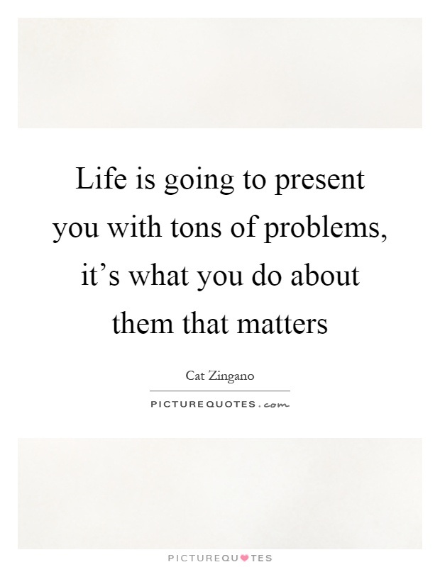 Life is going to present you with tons of problems, it’s what you do about them that matters Picture Quote #1