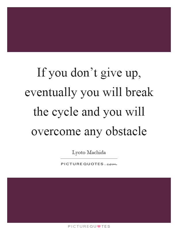 If you don't give up, eventually you will break the cycle and you will overcome any obstacle Picture Quote #1
