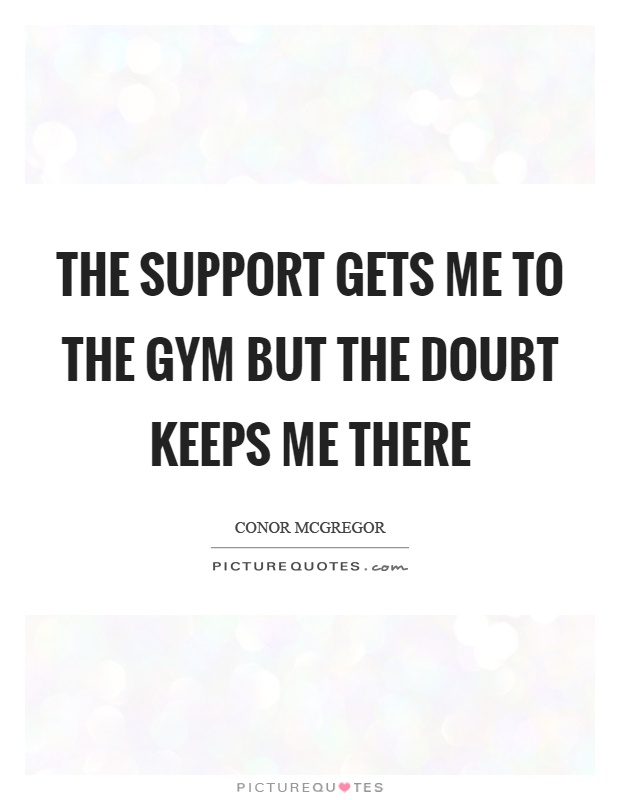 The support gets me to the gym but the doubt keeps me there Picture Quote #1