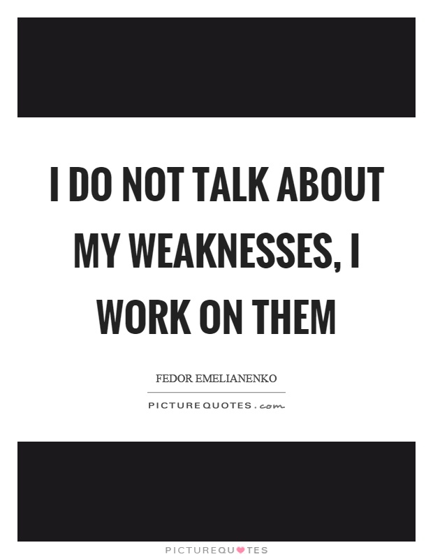 I do not talk about my weaknesses, I work on them Picture Quote #1