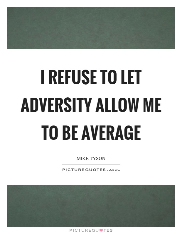 I refuse to let adversity allow me to be average Picture Quote #1