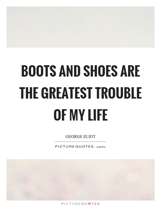 Boots and shoes are the greatest trouble of my life Picture Quote #1