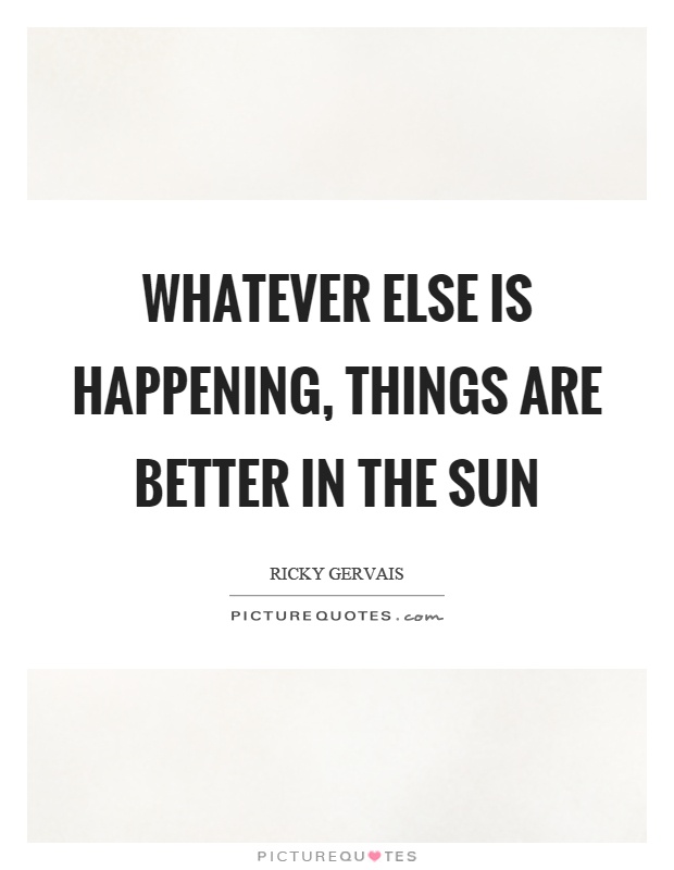 Whatever else is happening, things are better in the sun Picture Quote #1