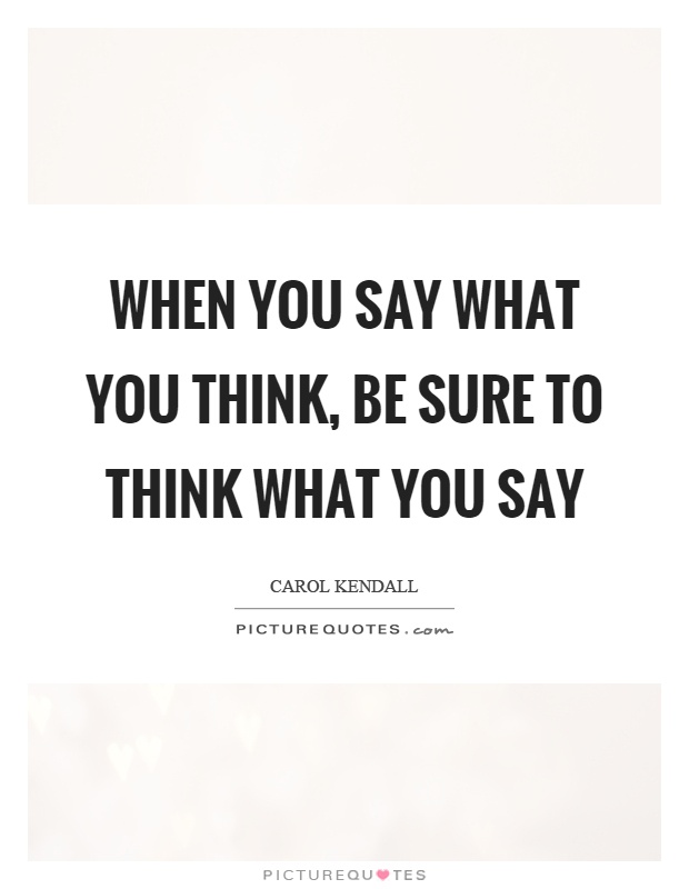 When you say what you think, be sure to think what you say Picture Quote #1